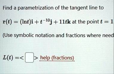 find a parametrization of the tangent line to rt ln tmathbfi t 10mathbfj 11tmathbfk at the point t 1 use symbolic notation and fractions where needed lt boxedphantomx help fractions 69607