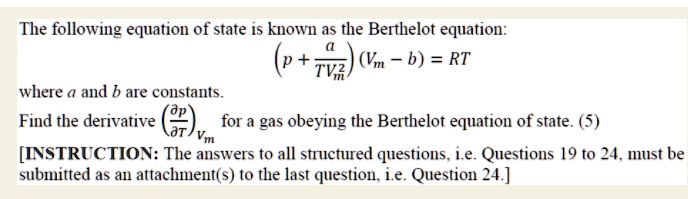 SOLVED: The following equation of state is known as the Berthelot equation:  (V - b) = RT, where V and b are constants. Find the derivative for gas  being the Berthelot equation