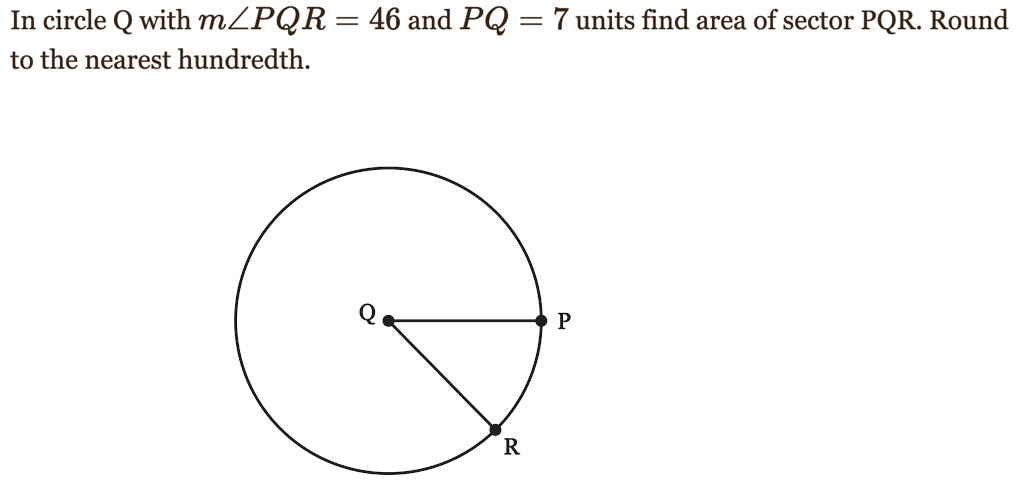 In circle Q with m?PQR = 46 and PQ = 7 units find area of sector PQR. Round to the nearest hundredth.