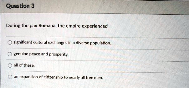 question 3 during the pax romana the empire experienced significant cultural exchanges in diverse population genuine peace and prosperity all of these an expansion of citizenship to ncarly a 85576