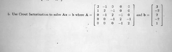 5. Use Crout factorization to solve Ax = b where A = 
    < b m a t r i x > and b = 
    < b m a t r i x >