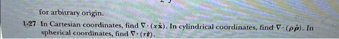 for arbitrary origin.
1-27 In Cartesian coordinates, find ∇· (xx̂). In cylindrical coordinates, find ∇· (ρρ̂). In
spherical coordinates, find ∇· (rr̂).