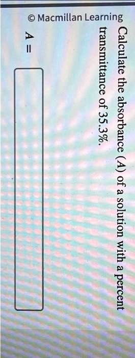 Calculate the absorbance (A) of a solution with a percent transmittance ...