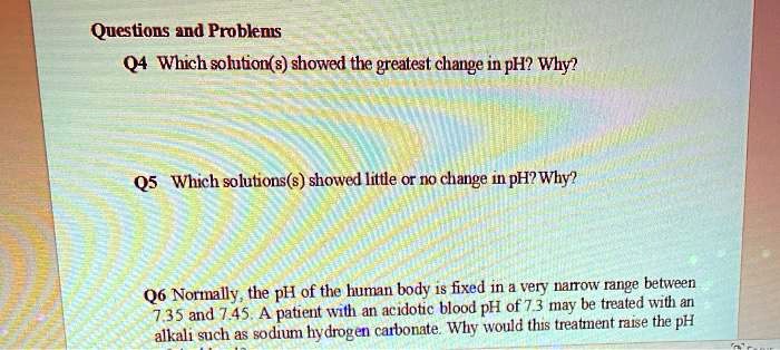 Questions and Problems Q4 Which solution(s) showed the greatest change in pH? Why? Q5 Which ...