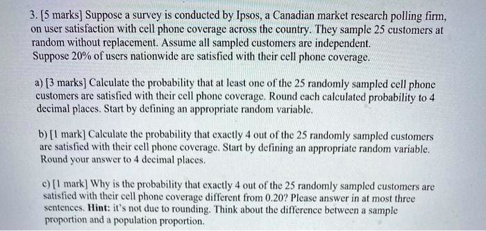 Solved 5 Marks Suppose Survey Is Conducted By Ipsos Canadian Market Research Polling Firm On User Salisfaction With Cell Phone Coverage Across The Country They Sample 25 Customers At Random Without Replacement Assume