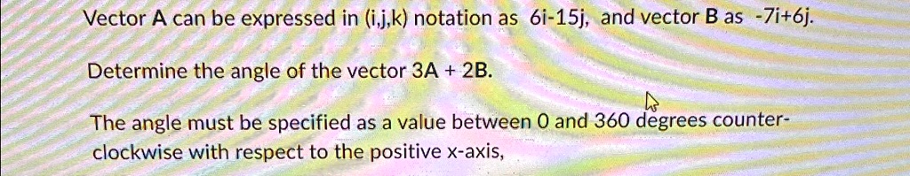 Vector A can be expressed in (i,j,k) notation as 6i-15j, and vector B ...