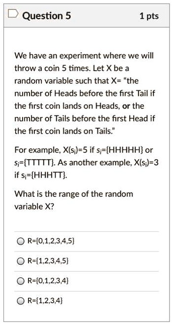 Solved Question 5 1 Pts We Have An Experiment Where We Will Throw A Coin 5 Times Let Xbe A Random Variable Such That X The Number Of Heads Before The First Tail