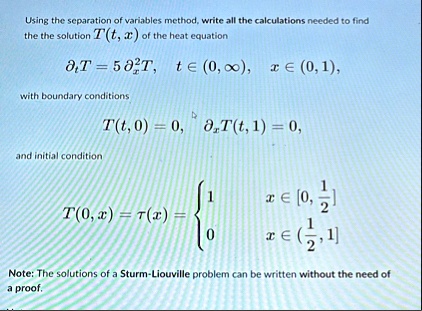 using the separation of variables method write all the calculations needed to find the the solution tt x of the heat equation partialt t 5 partialx2 t t in 0 infty x in 0 1 with boundary c 63391