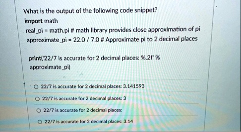what is the output of the following code snippet import math realpi mathpi math library provides close approximation of pi approximatepi 220 70 approximate pi to 2 decimal places print227  30812