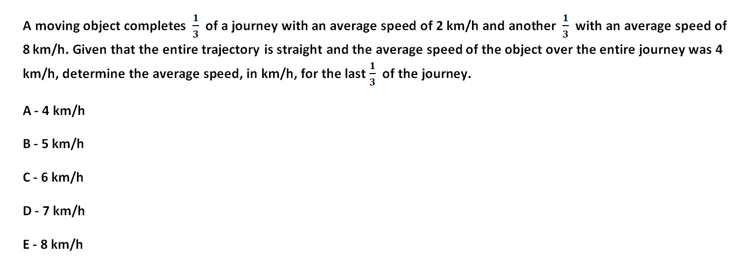 A moving object completes 1/3 of a journey with an average speed of 2 km/h and another 1/3 with an average speed of 8 km/h. Given that the entire trajectory is straight and the average speed of the object over the entire journey was 4 km/h, determine the average speed, in km/h, for the last 1/3 of the journey.

A - 4 km/h
B - 5 km/h
C - 6 km/h
D - 7 km/h
E - 8 km/h