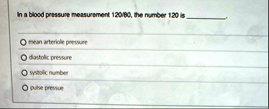 in a blood pressure measurement 12080 the number 120 is  o mean arteriole pressure o diastolic pressure o systolic number o pulse pressue 19198