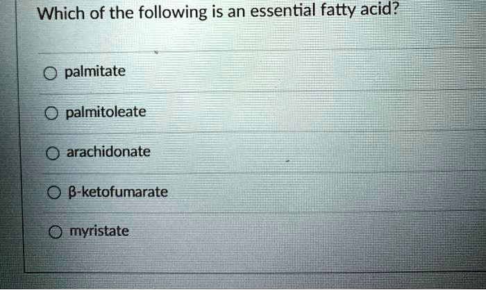 Which of the following is an essential fatty acid?

palmitate

palmitoleate

arachidonate

?-ketofumarate

myristate