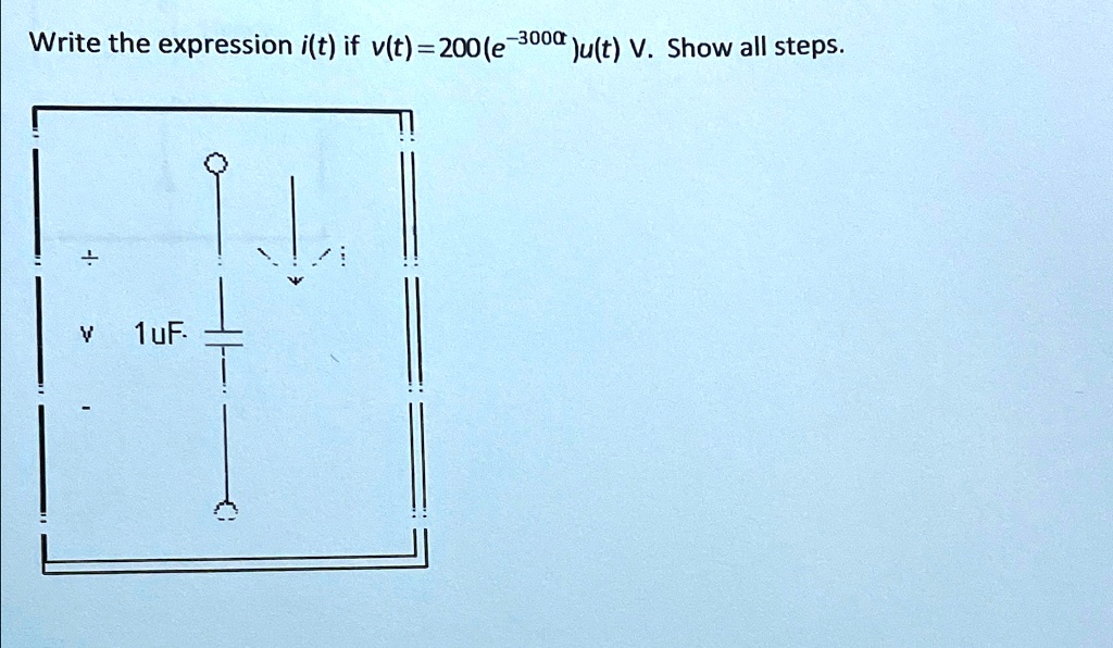 Write the expression i(t) if v(t) = 200(e^-3000t)u(t) V. Show all steps.