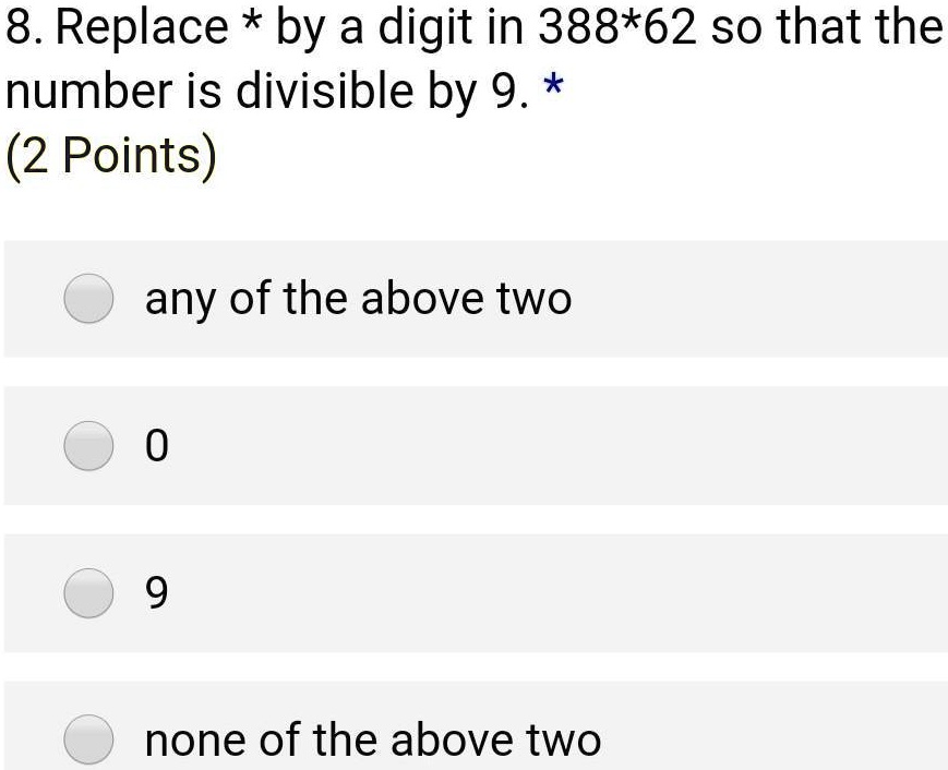 8. Replace * by a digit in 388*62 so that the
number is divisible by 9. *
(2 Points)
any of the above two
0
9
none of the above two