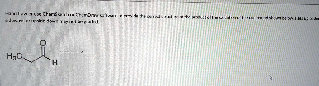 Handdraw or use ChemSketch or ChemDraw software to provide the correct structure of the product of the oxidation of the compound shown below. Files uploaded sideways or upside down may not be graded.

O
H3C H
———->