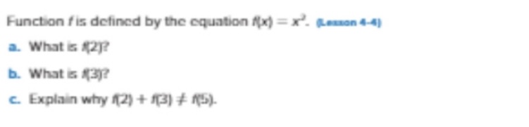 Function f is defined by the equation f(x)=x^2. (anaon 4-4)
a. What is f(2) ?
b. What is (9)?
c. Explain why (2)+f(3) ≠ r(5).