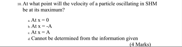 10 at what point will the velocity of a particle oscillating in shm be at its maximum a at x 0 b at x a c at x a d cannot be determined from the information given 4 marks 42395