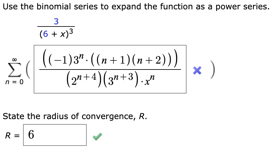 Solved Use The Binomial Series To Expand The Function As A Power Series 3 6 X 3 1 3 N 1 N 2 X 2 4 3n 3 X State The Radius Of Convergence R R 6