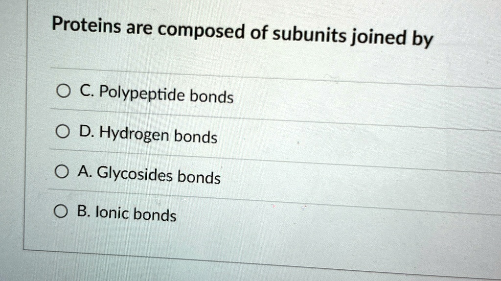 Proteins are composed of subunits joined by
? C. Polypeptide bonds
? D. Hydrogen bonds
? A. Glycosides bonds
? B. Ionic bonds