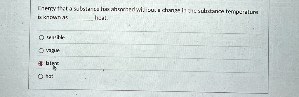 Energy that a substance has absorbed without a change in the substance temperature
is known as  heat.
O sensible
O vague
O latent
O hot