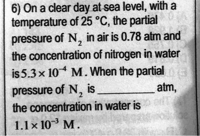 6) On a clear day at sea level, with a temperature of 25 °C, the partial pressure of N2 in air is 0.78 atm and the concentration of nitrogen in water is 5.3 x 10^-4 M. When the partial pressure of N2 is  atm, the concentration in water is 1.1 x 10^-3 M.