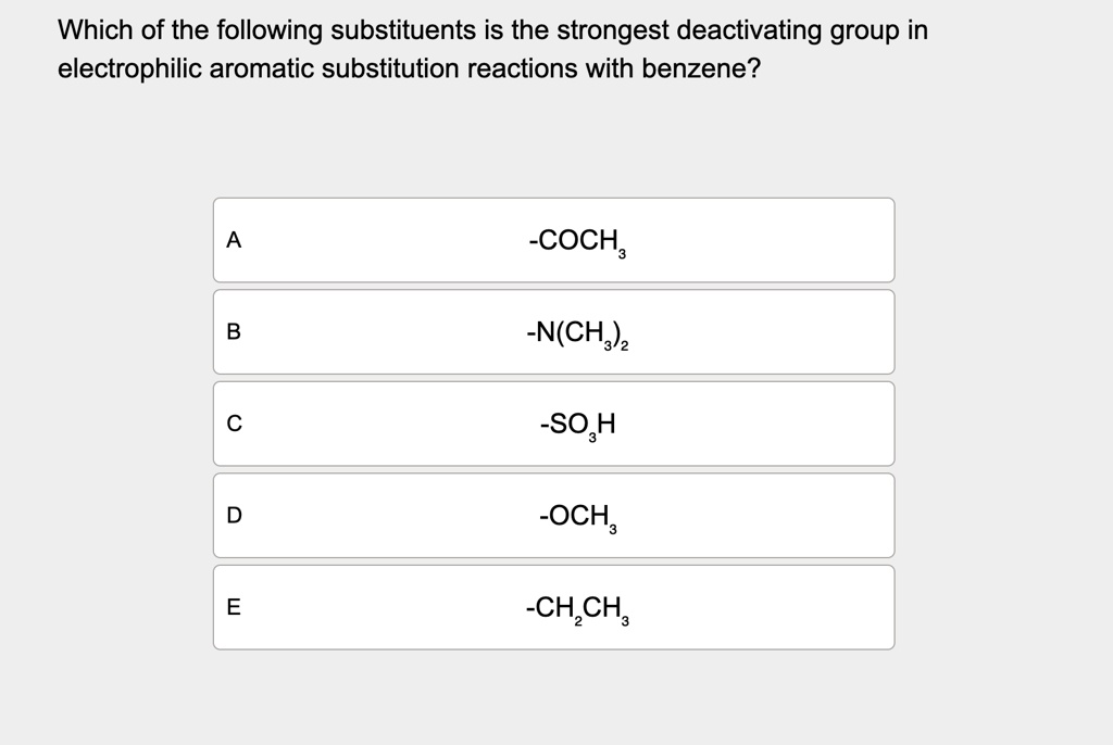 which of the following substituents is the strongest deactivating group in electrophilic aromatic substitution reactions with benzene a coch3 b nch32 c so3h d och3 e ch2ch3 46296
