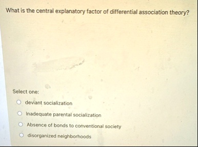 what is the central explanatory factor of differential association theory select one deviant socialization inadequate parental socialization absence of bonds to conventional society disorgan 89223