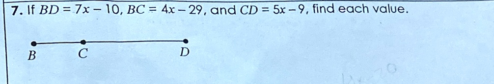 7. If BD = 7x - 10, BC = 4x - 29, and CD = 5x - 9, find each value.