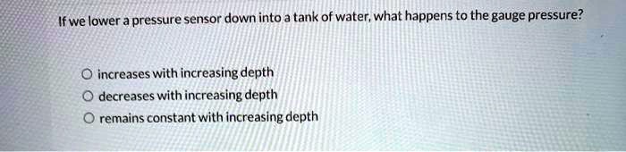 SOLVED: pressure sensor down into tank of water; what happens to the ...