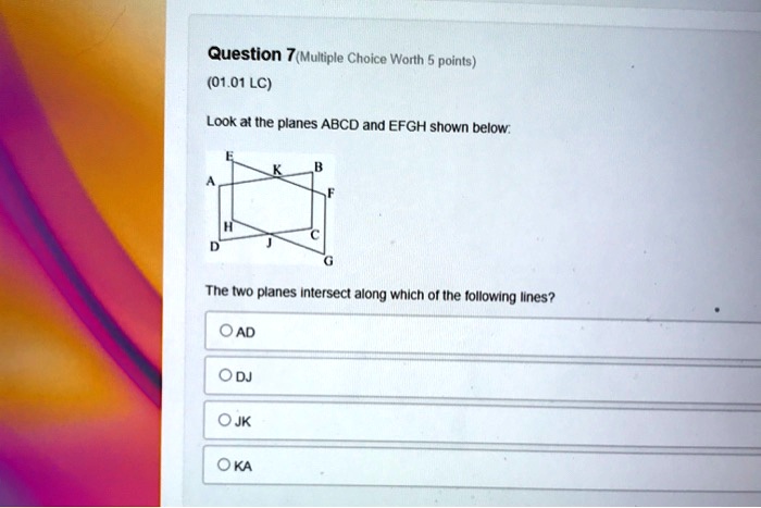 Look at the planes ABCD and EFGH shown below:
The two planes intersect along which of the following lines?
AD
DJ
JK
KA