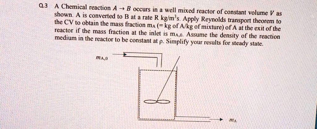 Q.3A Chemical reaction A- B occurs in a well mixed reactor of constant ...