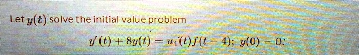 Let y(t) solve the initial value problem
ẏ(t) + 8y(t) = u4(t)f(t-4); y(0) = 0