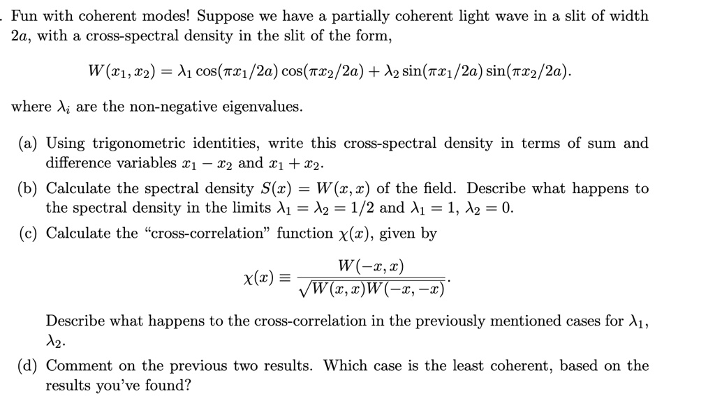 fun with coherent modes suppose we have a partially coherent light wave in a slit of width 2a with a cross spectral density in the slit of the form wx1 x2 lambda1 cospi x12a cospi x22a  39695