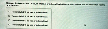 if the cars displacement was 29 mi on what side of mulberry road did the car start how far from the intersection was the car at the start o the car started 13 mi east of mulberry road o the  42854