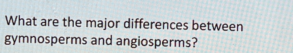 what are the major differences between gymnosperms and angiosperms what ...