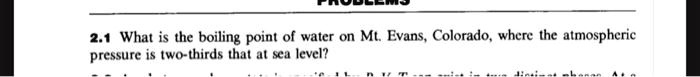 2.1 What is the boiling point of water on Mt. Evans, Colorado, where the atmospheric pressure is two-thirds that at sea level?