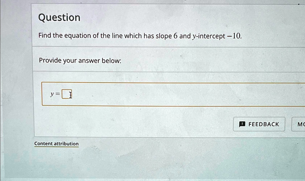 Question
Find the equation of the line which has slope 6 and y-intercept -10.
Provide your answer below:
y=