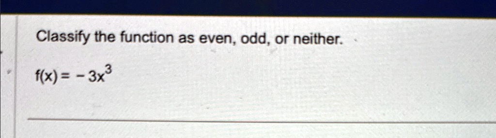 Classify the function as even, odd, or neither.
f(x) = -3x^3
