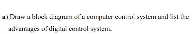 SOLVED: Draw a block diagram of a computer control system and list the ...