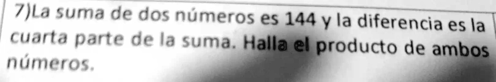 7)La suma de dos números es 144 y la diferencia es la cuarta parte de ...