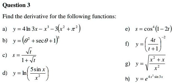 Solved Question 3 Find The Derivative For The Following Functions J 4h3x X 3 S Cos 1 2t B Y 0 Sece 1 F S S I Vt X G Y V Ssin X D J