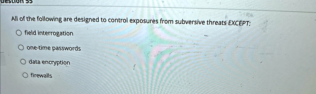 all of the following are designed to control exposures from subversive threats except ofield interrogation one time passwords odata encryption o firewalls 67072