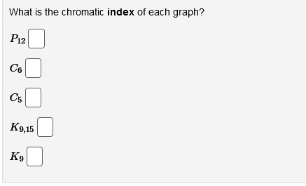 What is the chromatic index of each graph?
P12
C6
C5
K9,15
K9