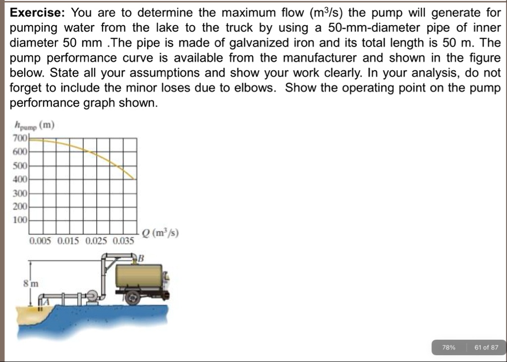 exercise you are to determine the maximum flow m3s the pump will generate for pumping water from the lake to the truck by using a 50 mm diameter pipe of inner diameter 50 mm the pipe is made 36378