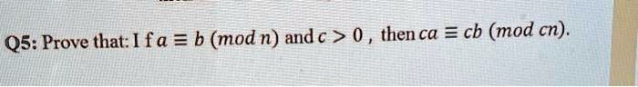 Q5: Prove that: If a equiv b pmodn and c > 0, then ca equiv cb pmodcn. 
