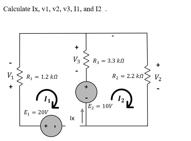 Calculate Ix, v1, v2, v3, I1, and I2.
R1 = 1.2  kΩ
R2 = 2.2  kΩ
R3 = 3.3  kΩ
E1 = 20V
E2 = 10V
I1
I2
Ix