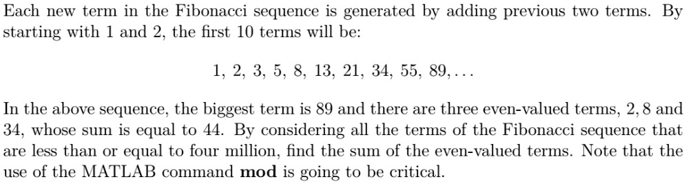 Solved Each New Term In The Fibonacci Sequence Is Generated By Adding Previous Two Terms By Starting With 1 And 2 The First 10 Terms Will Be 1 2 3 5 8 13