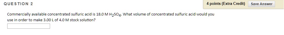 question points extra creclit save answer commercially available concentrated sulfuric acid is 180 m hzso4 what volume of concentrated sulfuric acid would you use in order to make 300 of 40m 55482