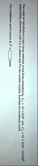 the costs to manufacture a part using methods a and b are estimated by ca 10 06p and cb 91 06p 0010p2 respectively where the cost c is in dollars and p is the number of parts estimate the  97395