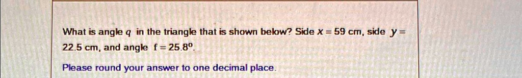 What is angle q in the triangle that is shown below? Side x = 59 cm, side y = 22.5 cm, and angle f = 25.8°. 
Please round your answer to one decimal place.